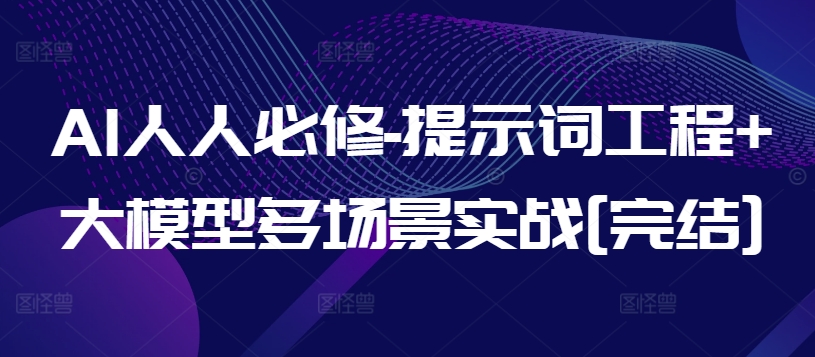 AI人人必修-提示词工程+大模型多场景实战[完结]网赚项目-副业赚钱-互联网创业-资源整合八方网创