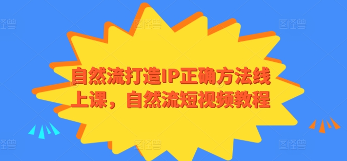 自然流打造IP正确方法线上课，自然流短视频教程网赚项目-副业赚钱-互联网创业-资源整合八方网创
