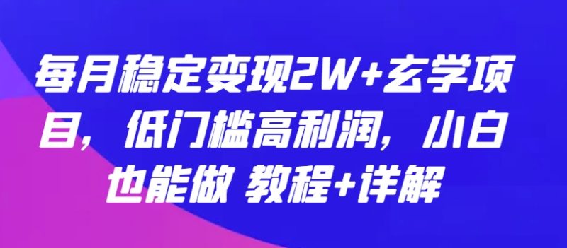 每月稳定变现2W+玄学项目，低门槛高利润，小白也能做 教程+详解网赚项目-副业赚钱-互联网创业-资源整合八方网创