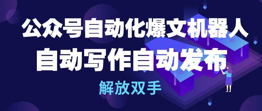 公众号自动化爆文机器人，自动写作自动发布，解放双手网赚项目-副业赚钱-互联网创业-资源整合八方网创