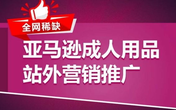亚马逊成人用品站外营销推广，​成人用品新品推广方案，助力打造类目爆款网赚项目-副业赚钱-互联网创业-资源整合八方网创