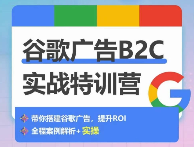 谷歌广告B2C实战特训营，500+谷歌账户总结经验，实战演示如何从0-1搭建广告账户网赚项目-副业赚钱-互联网创业-资源整合八方网创