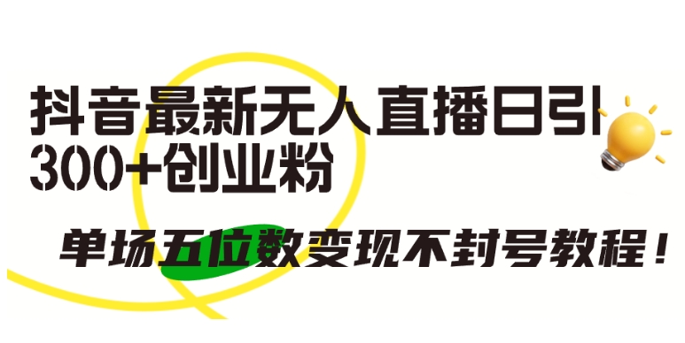 抖音最新无人直播日引300+创业粉，单场五位数变现不封号教程网赚项目-副业赚钱-互联网创业-资源整合八方网创