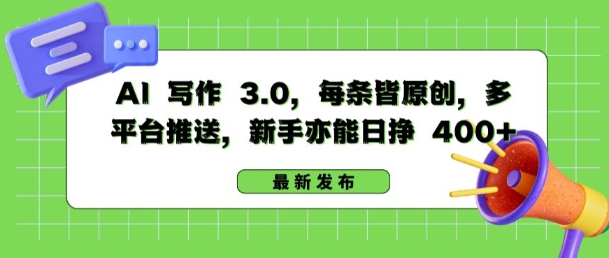 AI 写作 3.0.每条皆原创，多平台推送，新手亦能日挣 400+网赚项目-副业赚钱-互联网创业-资源整合八方网创