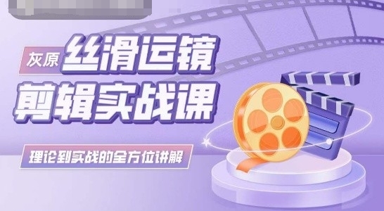 灰原丝滑运镜剪辑实战课，理论到实践的全方位讲解网赚项目-副业赚钱-互联网创业-资源整合八方网创