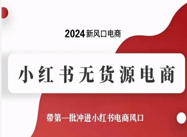 2024新风口电商，小红书无货源电商，带第一批冲进小红书电商风口网赚项目-副业赚钱-互联网创业-资源整合八方网创