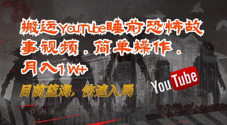 搬运YouTube睡前恐怖故事视频，简单操作，月入1W+，目前蓝海，快速入局网赚项目-副业赚钱-互联网创业-资源整合八方网创
