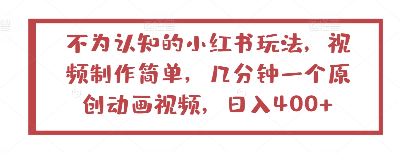 不为认知的小红书玩法，视频制作简单，几分钟一个原创动画视频，日入400+网赚项目-副业赚钱-互联网创业-资源整合八方网创