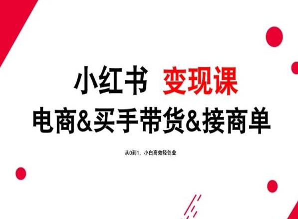 2024年最新小红书变现课，电商&买手带货&接商单，从0到1，小白高效轻创业网赚项目-副业赚钱-互联网创业-资源整合八方网创