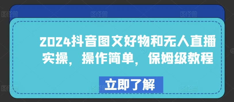 2024抖音图文好物和无人直播实操，操作简单，保姆级教程网赚项目-副业赚钱-互联网创业-资源整合八方网创