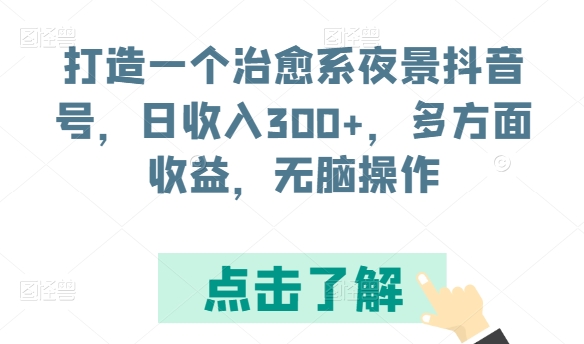 打造一个治愈系夜景抖音号，日收入300+，多方面收益，无脑操作网赚项目-副业赚钱-互联网创业-资源整合八方网创