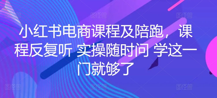 小红书电商课程及陪跑，课程反复听 实操随时问 学这一门就够了网赚项目-副业赚钱-互联网创业-资源整合八方网创