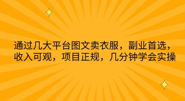 通过几大平台图文卖衣服，副业首选，收入可观，项目正规，几分钟学会实操网赚项目-副业赚钱-互联网创业-资源整合八方网创