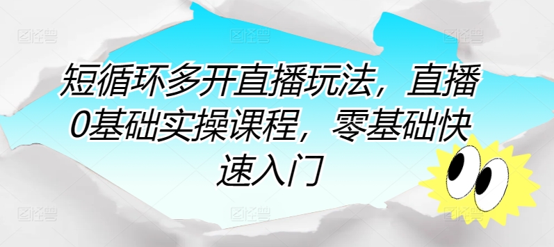 短循环多开直播玩法，直播0基础实操课程，零基础快速入门网赚项目-副业赚钱-互联网创业-资源整合八方网创