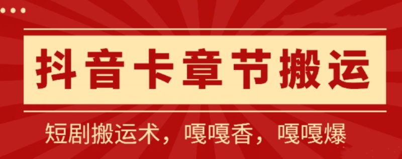 抖音卡章节搬运：短剧搬运术，百分百过抖，一比一搬运，只能安卓网赚项目-副业赚钱-互联网创业-资源整合八方网创