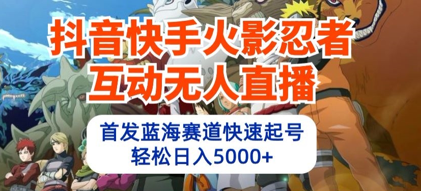 抖音快手火影忍者互动无人直播，首发蓝海赛道快速起号，轻松日入5000+网赚项目-副业赚钱-互联网创业-资源整合八方网创