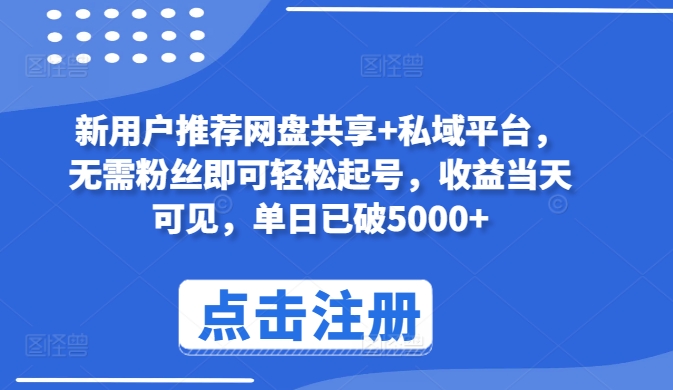 新用户推荐网盘共享+私域平台，无需粉丝即可轻松起号，收益当天可见，单日已破5000+网赚项目-副业赚钱-互联网创业-资源整合八方网创