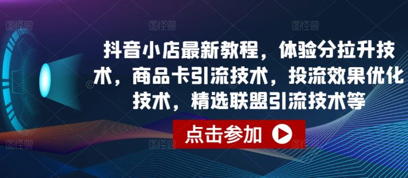 抖音小店最新教程，体验分拉升技术，商品卡引流技术，投流效果优化技术，精选联盟引流技术等网赚项目-副业赚钱-互联网创业-资源整合八方网创