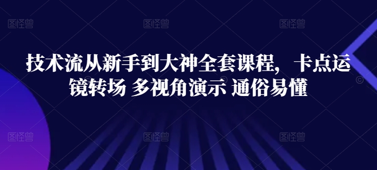 技术流从新手到大神全套课程，卡点运镜转场 多视角演示 通俗易懂网赚项目-副业赚钱-互联网创业-资源整合八方网创