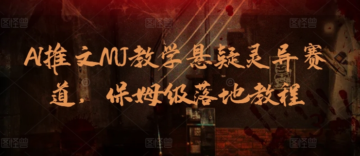 AI推文MJ教学悬疑灵异赛道，保姆级落地教程网赚项目-副业赚钱-互联网创业-资源整合八方网创