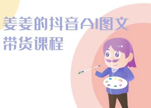 姜姜的抖音AI图文带货课程-姜姜抖音2024网赚项目-副业赚钱-互联网创业-资源整合八方网创