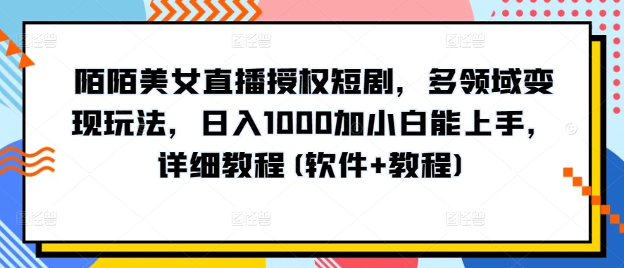 陌陌美女直播授权短剧，多领域变现玩法，日入1000加小白能上手，详细教程(软件+教程)网赚项目-副业赚钱-互联网创业-资源整合八方网创