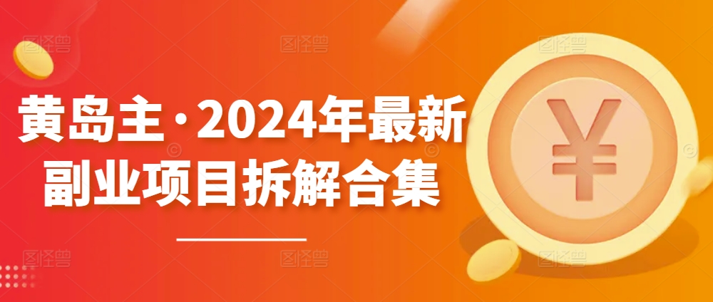 黄岛主·2024年最新副业项目拆解合集【无水印】网赚项目-副业赚钱-互联网创业-资源整合八方网创