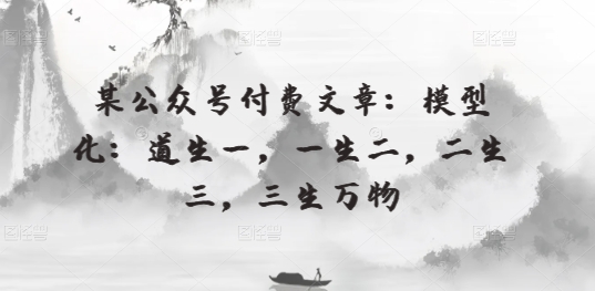 某公众号付费文章：模型化：道生一，一生二，二生三，三生万物网赚项目-副业赚钱-互联网创业-资源整合八方网创