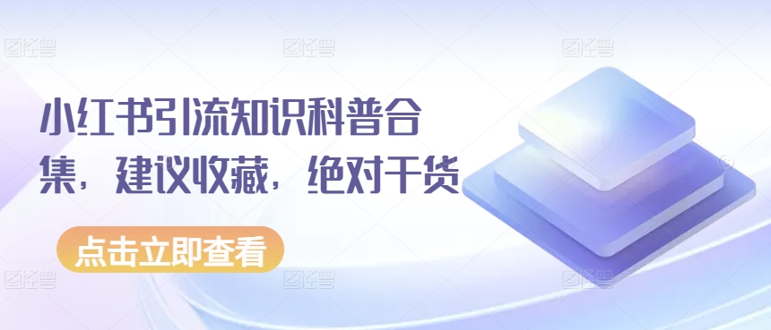 小红书引流知识科普合集，建议收藏，绝对干货网赚项目-副业赚钱-互联网创业-资源整合八方网创