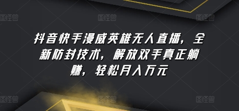 抖音快手漫威英雄无人直播，全新防封技术，解放双手真正躺赚，轻松月入万元网赚项目-副业赚钱-互联网创业-资源整合八方网创