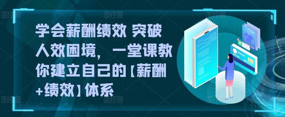 学会薪酬绩效 突破人效困境，​一堂课教你建立自己的【薪酬+绩效】体系网赚项目-副业赚钱-互联网创业-资源整合八方网创