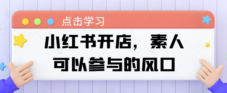 小红书开店，素人可以参与的风口网赚项目-副业赚钱-互联网创业-资源整合八方网创