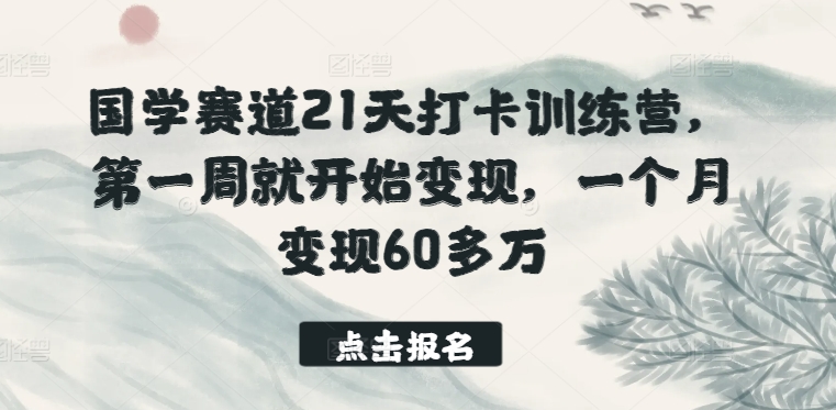 国学赛道21天打卡训练营，第一周就开始变现，一个月变现60多万网赚项目-副业赚钱-互联网创业-资源整合八方网创
