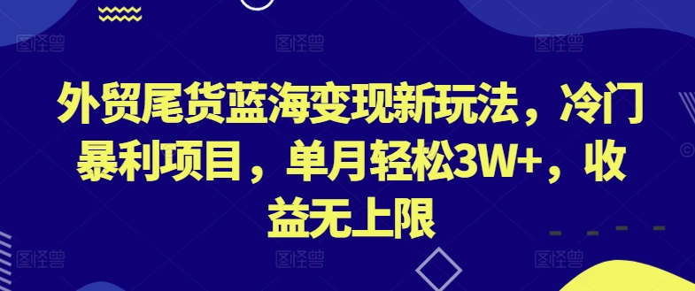 外贸尾货蓝海变现新玩法，冷门暴利项目，单月轻松3W+，收益无上限网赚项目-副业赚钱-互联网创业-资源整合八方网创