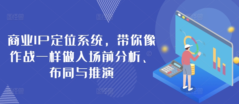 商业IP定位系统，带你像作战一样做入场前分析、布同与推演网赚项目-副业赚钱-互联网创业-资源整合八方网创