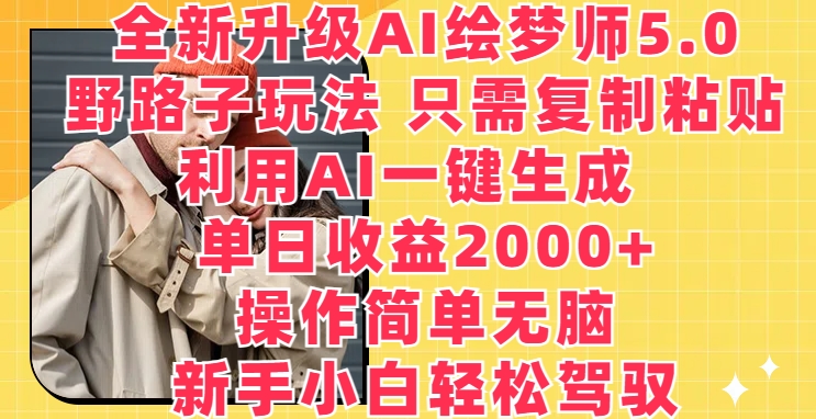 全新升级AI绘梦师5.0.野路子玩法，只需复制粘贴，利用AI一键生成，单日收益2000+网赚项目-副业赚钱-互联网创业-资源整合八方网创