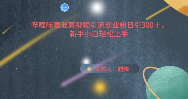 哔哩哔哩混剪视频引流创业粉日引300+，新手小白轻松上手网赚项目-副业赚钱-互联网创业-资源整合八方网创