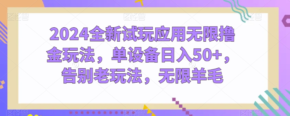 2024全新试玩应用无限撸金玩法，单设备日入50+，告别老玩法，无限羊毛网赚项目-副业赚钱-互联网创业-资源整合八方网创