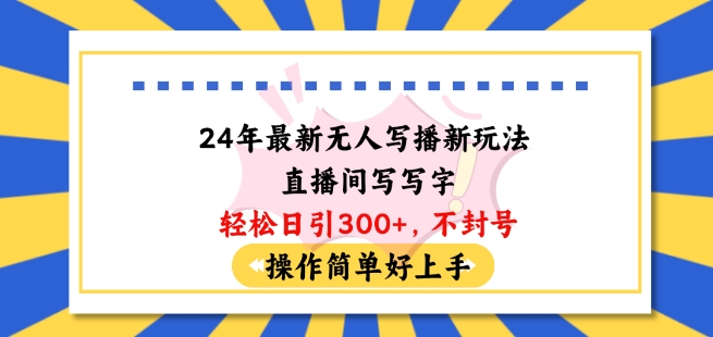 24年最新无人写播新玩法直播间，写写字轻松日引100+粉丝，不封号操作简单好上手网赚项目-副业赚钱-互联网创业-资源整合八方网创