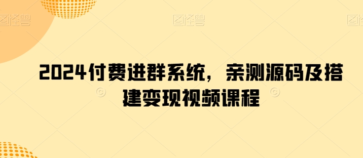 2024付费进群系统，亲测源码及搭建变现视频课程网赚项目-副业赚钱-互联网创业-资源整合八方网创
