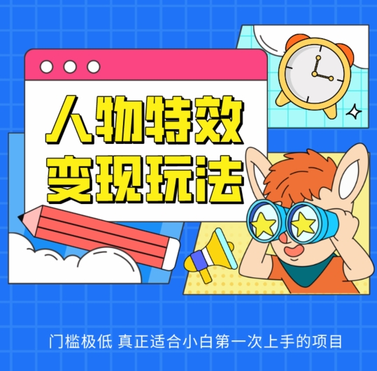 人物特效变现玩法，门槛极低，真正适合小白第一次上手的项目网赚项目-副业赚钱-互联网创业-资源整合八方网创