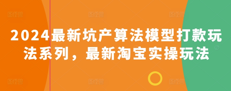 2024最新坑产算法模型打款玩法系列，最新淘宝实操玩法网赚项目-副业赚钱-互联网创业-资源整合八方网创