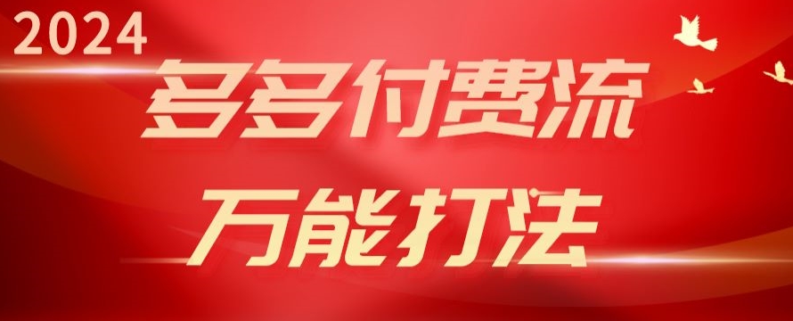 2024多多付费流万能打法、强付费起爆、流量逻辑、高转化、高投产网赚项目-副业赚钱-互联网创业-资源整合八方网创