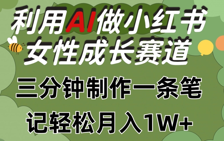 利用Ai做小红书女性成长赛道，三分钟制作一条笔记，轻松月入1w+网赚项目-副业赚钱-互联网创业-资源整合八方网创