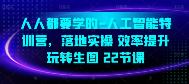 人人都要学的-人工智能特训营，落地实操 效率提升 玩转生图(22节课)网赚项目-副业赚钱-互联网创业-资源整合八方网创