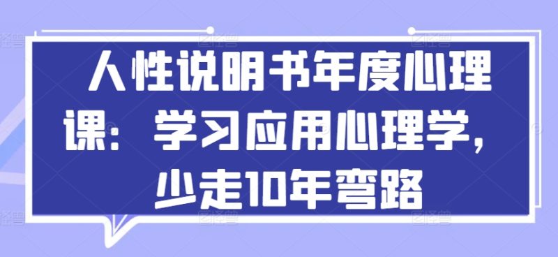 人性说明书年度心理课：学习应用心理学，少走10年弯路网赚项目-副业赚钱-互联网创业-资源整合八方网创