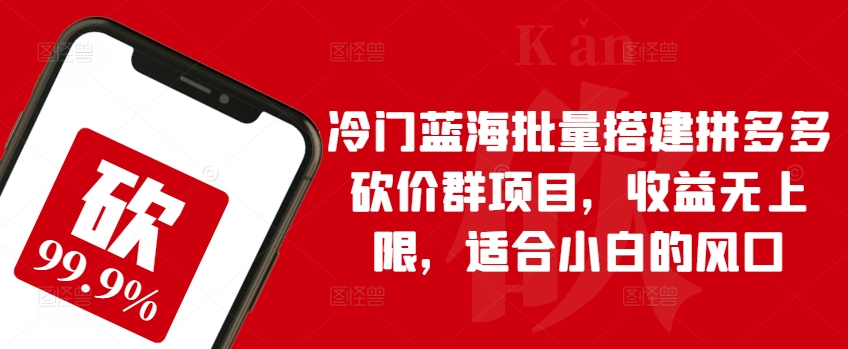 冷门蓝海批量搭建拼多多砍价群项目，收益无上限，适合小白的风口网赚项目-副业赚钱-互联网创业-资源整合八方网创