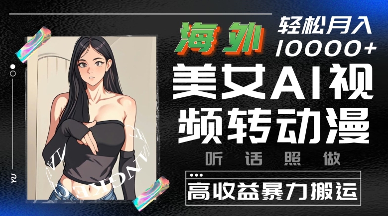 海外美女AI视频转动漫，高收益暴力搬运，听话照做，轻松就有收益网赚项目-副业赚钱-互联网创业-资源整合八方网创