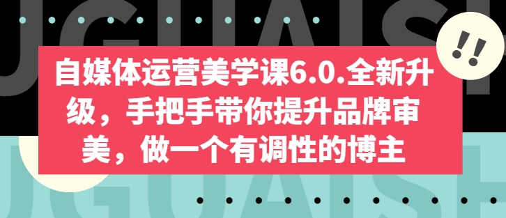 自媒体运营美学课6.0.全新升级，手把手带你提升品牌审美，做一个有调性的博主网赚项目-副业赚钱-互联网创业-资源整合八方网创