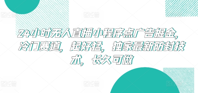 24小时无人直播小程序点广告掘金，冷门赛道，起好猛，独家最新防封技术，长久可做网赚项目-副业赚钱-互联网创业-资源整合八方网创